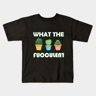 WHAT THE FUCCULENT Cactus Succulents Plants Gardening Gift Kids T-Shirt